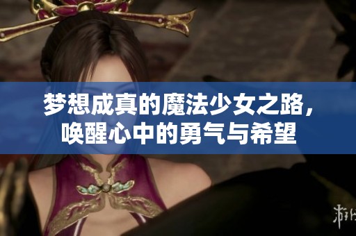梦想成真的魔法少女之路，唤醒心中的勇气与希望