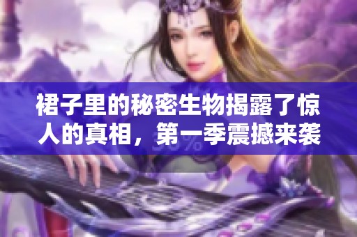裙子里的秘密生物揭露了惊人的真相，第一季震撼来袭