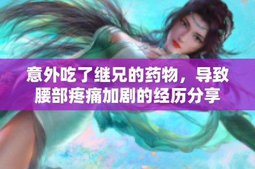 意外吃了继兄的药物，导致腰部疼痛加剧的经历分享
