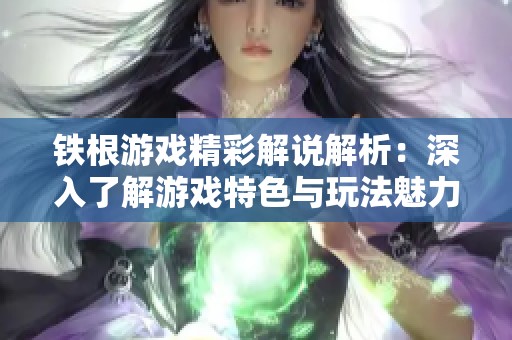 铁根游戏精彩解说解析：深入了解游戏特色与玩法魅力