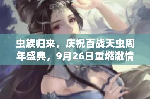 虫族归来，庆祝百战天虫周年盛典，9月26日重燃激情战火，经典玩法再续辉煌