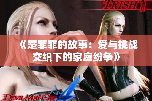 《楚菲菲的故事：爱与挑战交织下的家庭纷争》