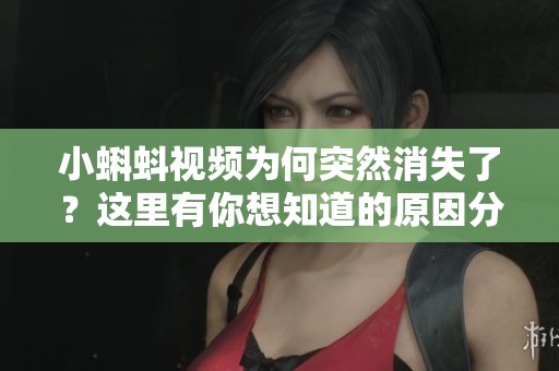 小蝌蚪视频为何突然消失了？这里有你想知道的原因分析