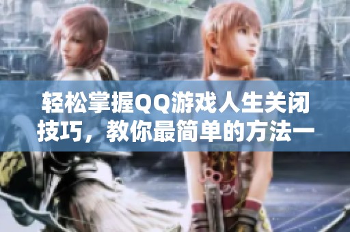 轻松掌握QQ游戏人生关闭技巧，教你最简单的方法一键退出游戏世界