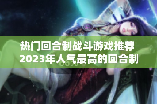 热门回合制战斗游戏推荐 2023年人气最高的回合制游戏清单解析