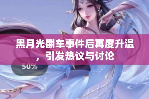 黑月光翻车事件后再度升温，引发热议与讨论