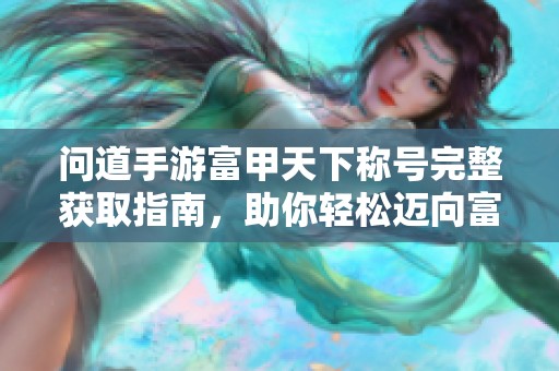 问道手游富甲天下称号完整获取指南，助你轻松迈向富豪之路的秘诀分享