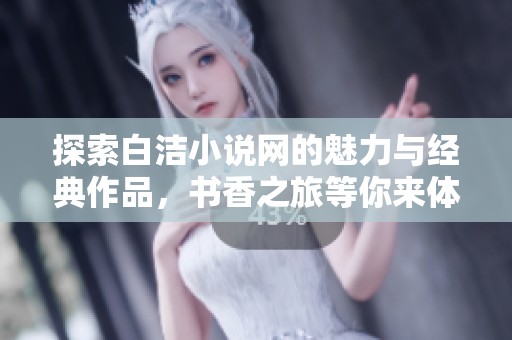 探索白洁小说网的魅力与经典作品，书香之旅等你来体验！