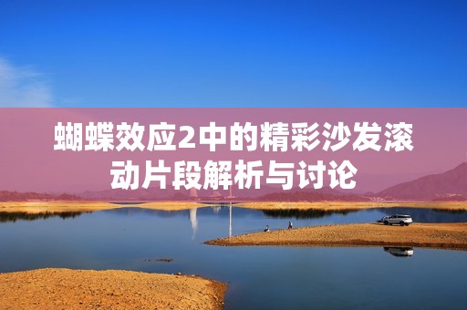 蝴蝶效应2中的精彩沙发滚动片段解析与讨论