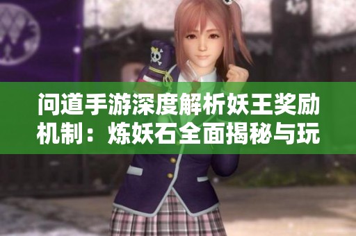问道手游深度解析妖王奖励机制：炼妖石全面揭秘与玩家实用指南