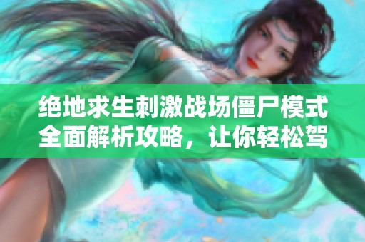 绝地求生刺激战场僵尸模式全面解析攻略，让你轻松驾驭游戏技巧与策略