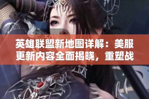 英雄联盟新地图详解：美服更新内容全面揭晓，重塑战场与英雄平衡带来新体验