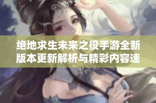 绝地求生未来之役手游全新版本更新解析与精彩内容速递不容错过