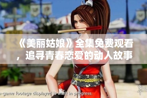 《美丽姑娘》全集免费观看，追寻青春恋爱的动人故事