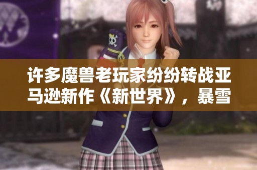许多魔兽老玩家纷纷转战亚马逊新作《新世界》，暴雪是否感到压力山大