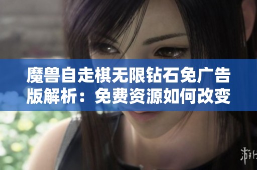 魔兽自走棋无限钻石免广告版解析：免费资源如何改变游戏策略与体验提升新视角