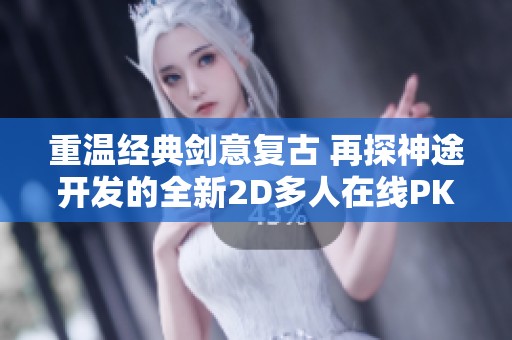 重温经典剑意复古 再探神途开发的全新2D多人在线PK网游魅力