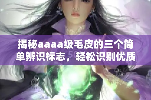 揭秘aaaa级毛皮的三个简单辨识标志，轻松识别优质毛皮