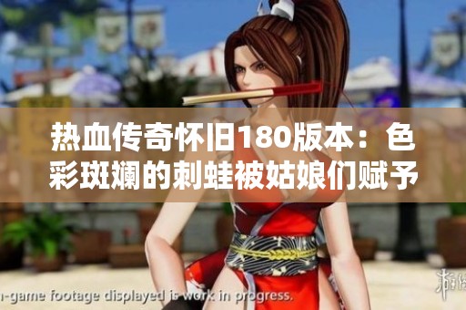 热血传奇怀旧180版本：色彩斑斓的刺蛙被姑娘们赋予了独特的绿毒魅力