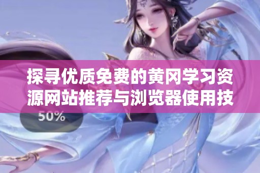 探寻优质免费的黄冈学习资源网站推荐与浏览器使用技巧