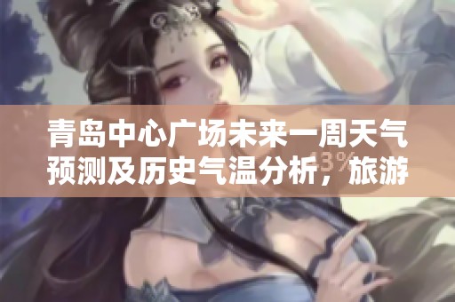 青岛中心广场未来一周天气预测及历史气温分析，旅游指数全面解读