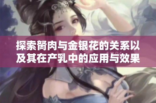 探索胬肉与金银花的关系以及其在产乳中的应用与效果