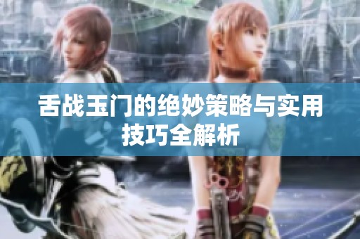 舌战玉门的绝妙策略与实用技巧全解析