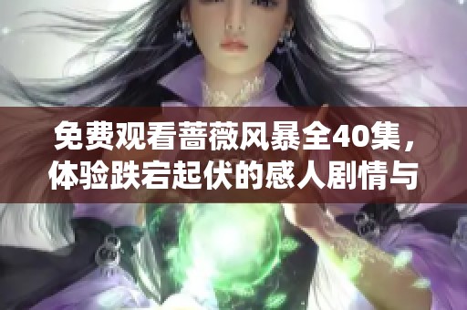 免费观看蔷薇风暴全40集，体验跌宕起伏的感人剧情与精彩演绎