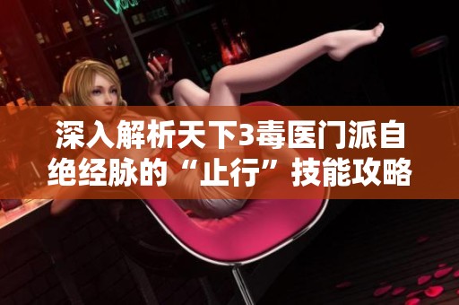 深入解析天下3毒医门派自绝经脉的“止行”技能攻略与应用技巧