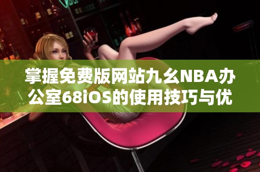 掌握免费版网站九幺NBA办公室68iOS的使用技巧与优势