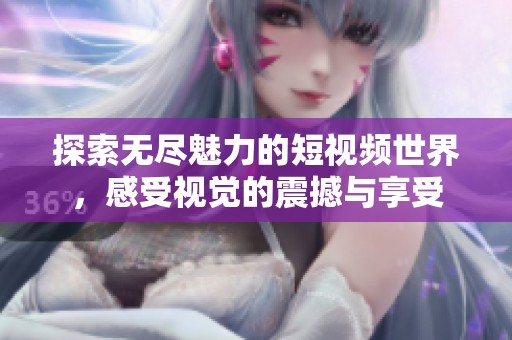 探索无尽魅力的短视频世界，感受视觉的震撼与享受