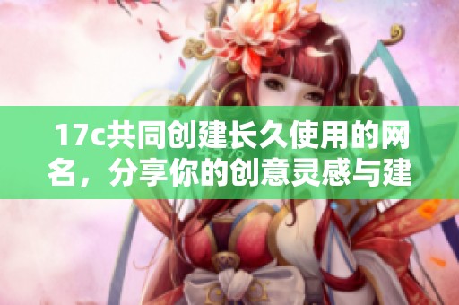 17c共同创建长久使用的网名，分享你的创意灵感与建议
