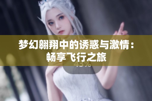 梦幻翱翔中的诱惑与激情：畅享飞行之旅