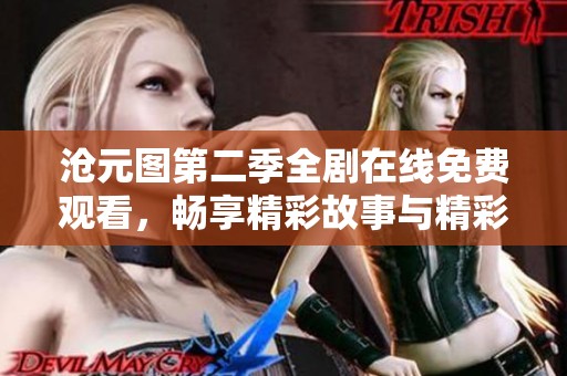 沧元图第二季全剧在线免费观看，畅享精彩故事与精彩画面