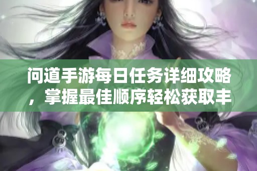 问道手游每日任务详细攻略，掌握最佳顺序轻松获取丰厚奖励秘诀