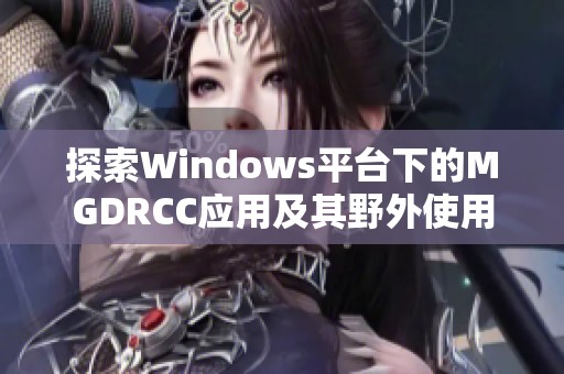 探索Windows平台下的MGDRCC应用及其野外使用技巧