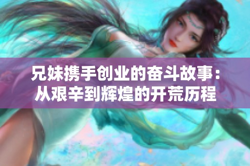 兄妹携手创业的奋斗故事：从艰辛到辉煌的开荒历程