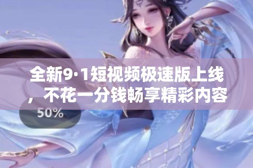 全新9·1短视频极速版上线，不花一分钱畅享精彩内容