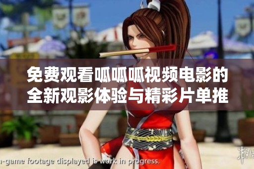 免费观看呱呱呱视频电影的全新观影体验与精彩片单推荐