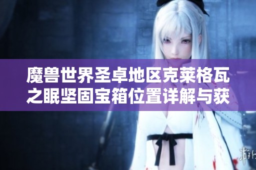 魔兽世界圣卓地区克莱格瓦之眠坚固宝箱位置详解与获取攻略分享