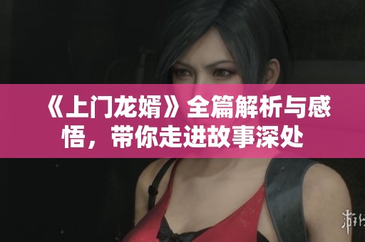 《上门龙婿》全篇解析与感悟，带你走进故事深处