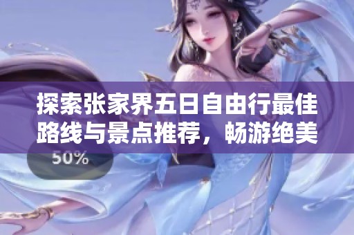 探索张家界五日自由行最佳路线与景点推荐，畅游绝美玻璃桥和自然奇观之旅