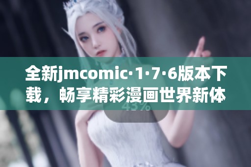 全新jmcomic·1·7·6版本下载，畅享精彩漫画世界新体验