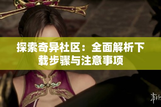探索奇异社区：全面解析下载步骤与注意事项