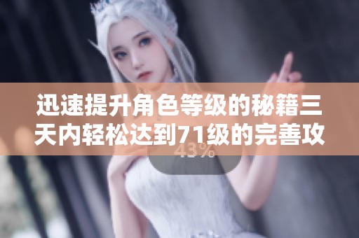 迅速提升角色等级的秘籍三天内轻松达到71级的完善攻略解析