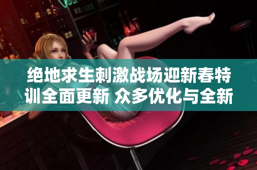 绝地求生刺激战场迎新春特训全面更新 众多优化与全新内容震撼上线