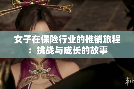 女子在保险行业的推销旅程：挑战与成长的故事