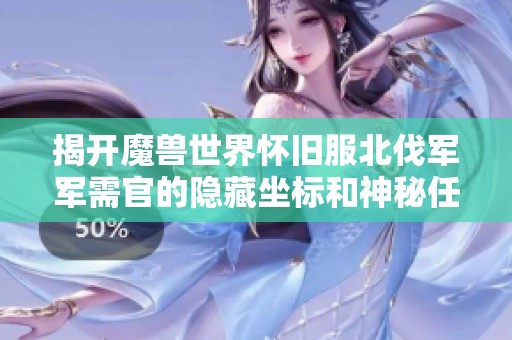 揭开魔兽世界怀旧服北伐军军需官的隐藏坐标和神秘任务攻略详解
