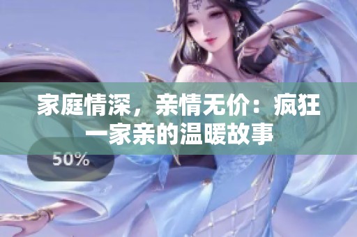 家庭情深，亲情无价：疯狂一家亲的温暖故事