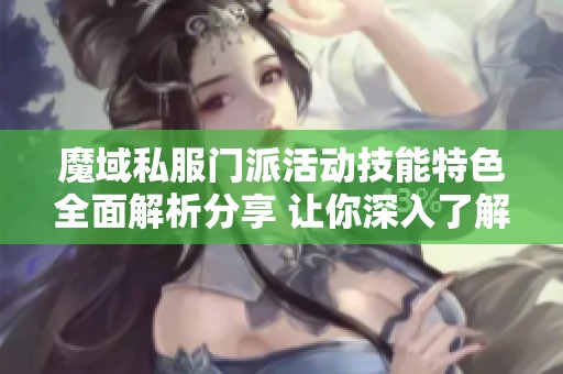 魔域私服门派活动技能特色全面解析分享 让你深入了解游戏魅力所在